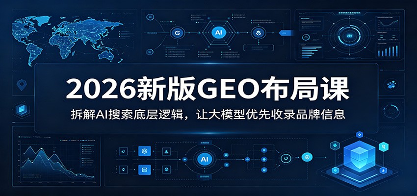 2026新版GEO布局课：拆解AI搜索底层逻辑，让大模型优先收录品牌信息-孔明聊项目