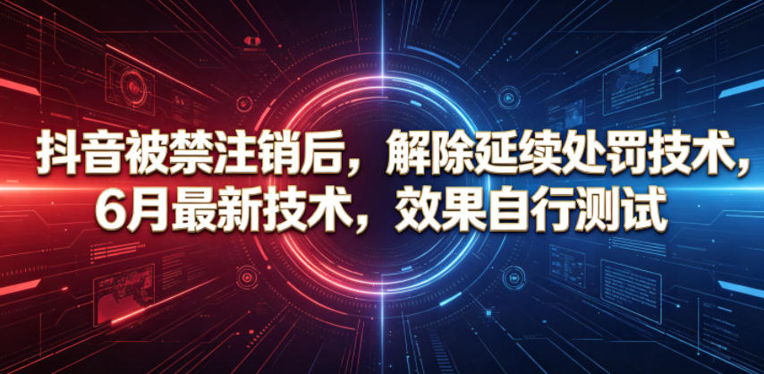 抖音被禁注销后，解除延续处罚技术，6月最新技术，效果自行测试-孔明聊项目