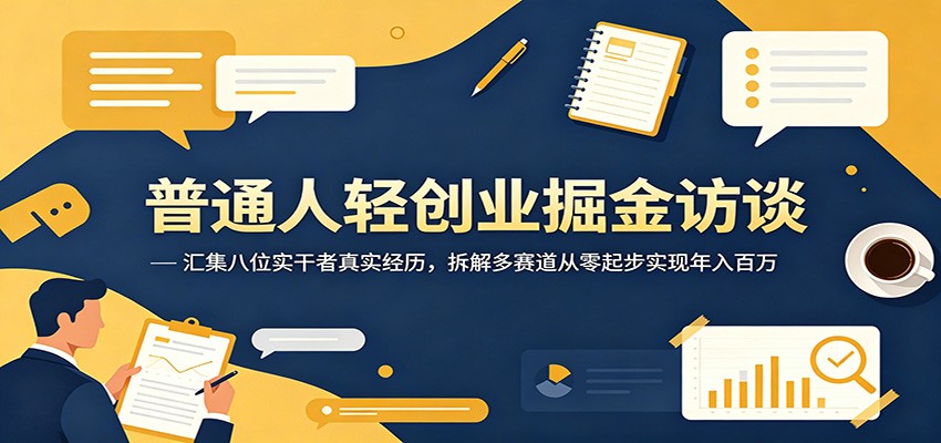 普通人轻创业掘金访谈：汇集八位实干者真实经历，拆解多赛道从零起步实现年入百万-孔明聊项目
