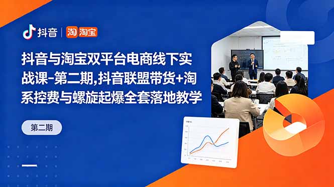 抖音与淘宝双平台电商线下实战课-第二期，抖音联盟带货+淘系控费与螺旋起爆全套落地教学-孔明聊项目