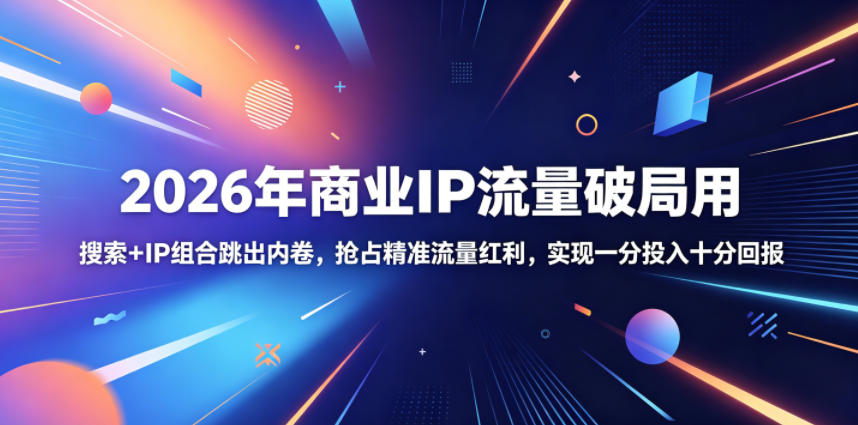 2026年商业IP流量破局用，搜索+IP组合跳出内卷，抢占精准流量红利，实现一分投入十分回报-孔明聊项目
