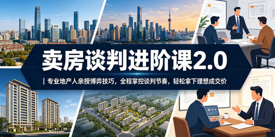 卖房谈判进阶课2.0｜专业地产人亲授博弈技巧，全程掌控谈判节奏，轻松拿下理想成交价-孔明聊项目