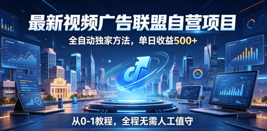 最新视频广告联盟自营项目，全自动独家方法，单日收益500+，从0-1教程，全程无需人工值守【揭秘】-孔明聊项目
