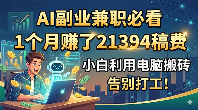 AI副业兼职必看，1个月赚了21394稿费，小白利用电脑搬砖，告别打工！-孔明聊项目