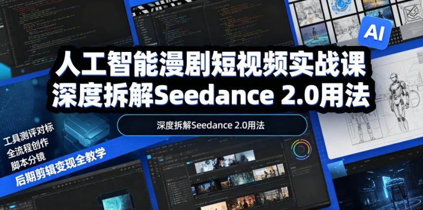 人工智能漫剧短视频实战课，深度拆解Seedance 2.0用法，工具测评对标+全流程创作+脚本分镜+后期剪辑变现全教学-孔明聊项目