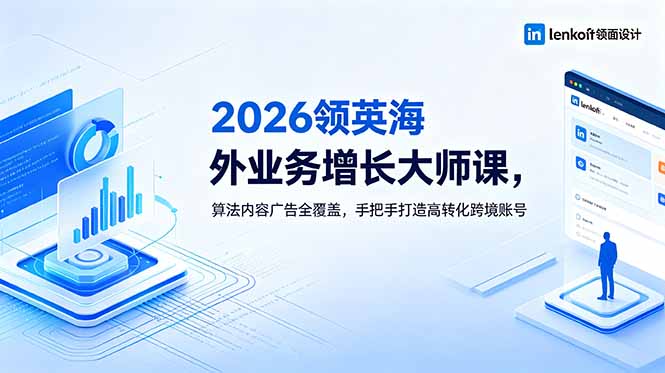 2026 领英海外业务增长大师课，算法内容广告全覆盖，手把手打造高转化跨境账号-孔明聊项目
