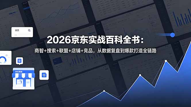 2026京东实战百科全书：商智+搜索+联盟+店铺+竞品，从数据复盘到爆款打造全链路-孔明聊项目