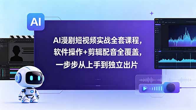 AI漫剧短视频实战全套课程，软件操作+剪辑配音全覆盖，一步步从上手到独立出片-孔明聊项目