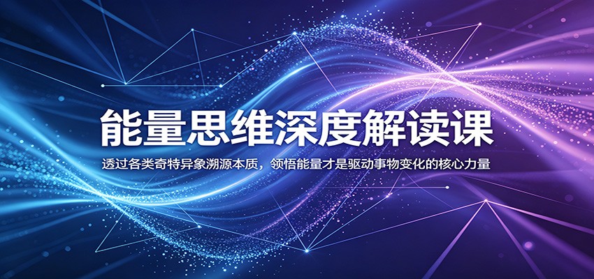 能量思维深度解读课：透过各类奇特异象溯源本质，领悟能量才是驱动事物变化的核心力量-孔明聊项目