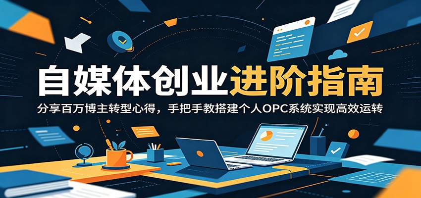 自媒体创业进阶指南：分享百万博主转型心得，手把手教搭建个人OPC系统实现高效运转-孔明聊项目