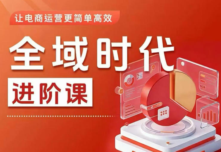 全域时代进阶课,更简单高效的全域投放实操,让电商运营更简单高效(更新)-孔明聊项目