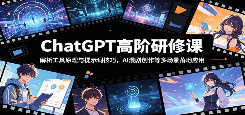 ChatGPT高阶研修课：解析工具原理与提示词技巧，AI漫剧创作等多场景落地应用-孔明聊项目