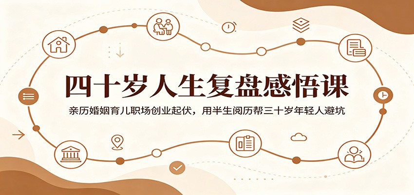 四十岁人生复盘感悟课：亲历婚姻育儿职场创业起伏，用半生阅历帮三十岁年轻人避坑-孔明聊项目