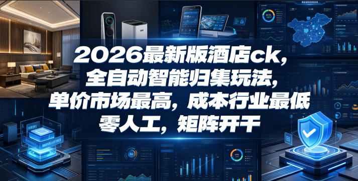 2026最新版酒店ck，全自动智能归集玩法，单价市场最高，成本行业最低，零人工，矩阵开干【揭秘】-孔明聊项目