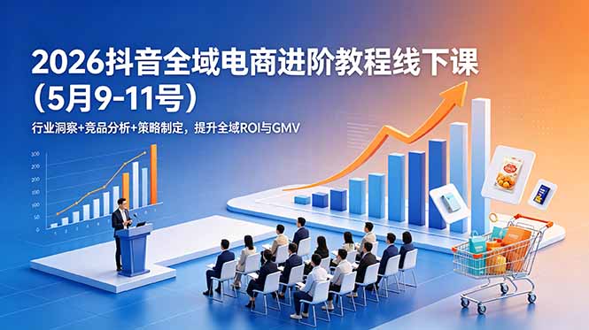 2026抖音全域电商进阶教程线下课(5月9-11号-孔明聊项目
