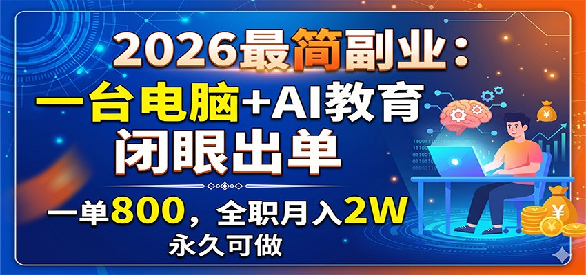 2026最简副业：一台电脑+AI教育，闭眼出单，一单800，全职月入2W，永久可做-孔明聊项目