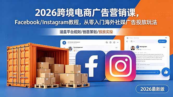 2026跨境电商广告营销课，Facebook/Instagram教程，从零入门海外社媒广告投放玩法-孔明聊项目