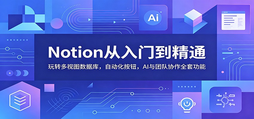 Notion从入门到精通：玩转多视图数据库，自动化按钮，AI与团队协作全套功能-孔明聊项目