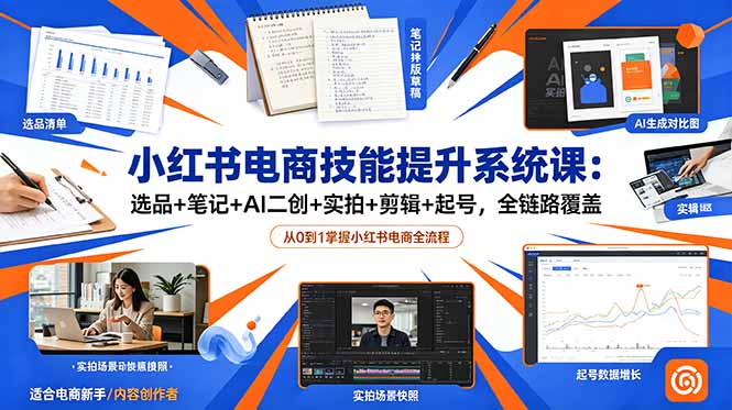 小红书电商技能提升系统课：选品+笔记+AI二创+实拍+剪辑+起号，全链路覆盖-孔明聊项目