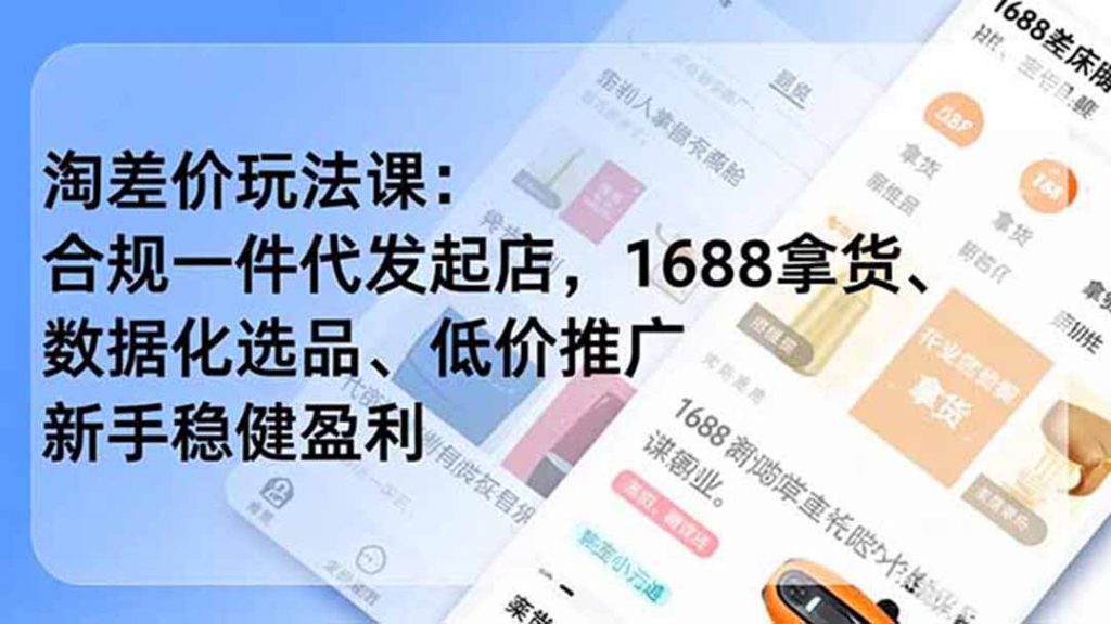 淘差价玩法课：合规一件代发起店，1688拿货、数据化选品、低价推广，新手稳健盈利(更新6月-孔明聊项目