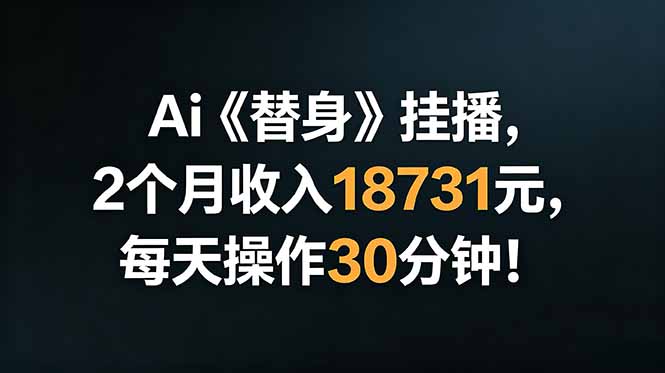 Ai替身挂播，2个月收入18731元，每天操作30分钟！-孔明聊项目