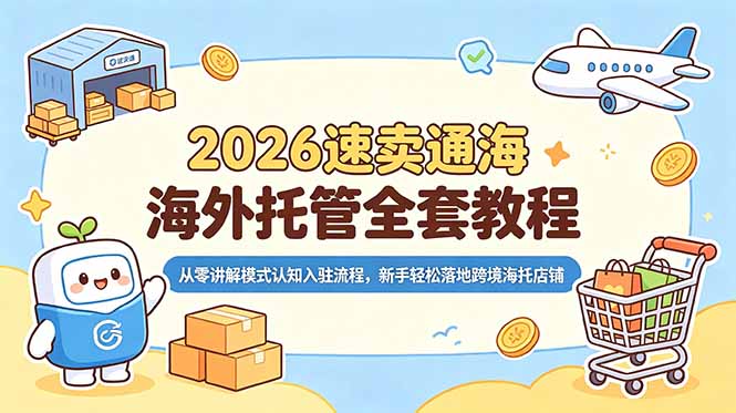 2026速卖通海外托管全套教程，从零讲解模式认知入驻流程，新手轻松落地跨境海托店铺-孔明聊项目