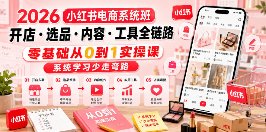 2026小红书电商系统班开店・选品・内容・工具全链路，零基础从0到1实操课，系统学习少走弯路-孔明聊项目