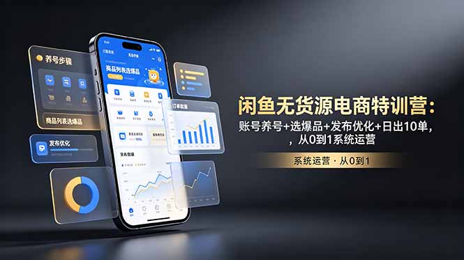 闲鱼无货源电商特训营：账号养号+选爆品+发布优化+日出10单，从0到1系统运营-孔明聊项目