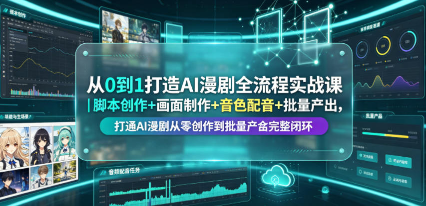 从0到1打造AI漫剧全流程实战课｜脚本创作+画面制作+音色配音+批量产出，打通AI漫剧从零创作到批量量产完整闭环-孔明聊项目