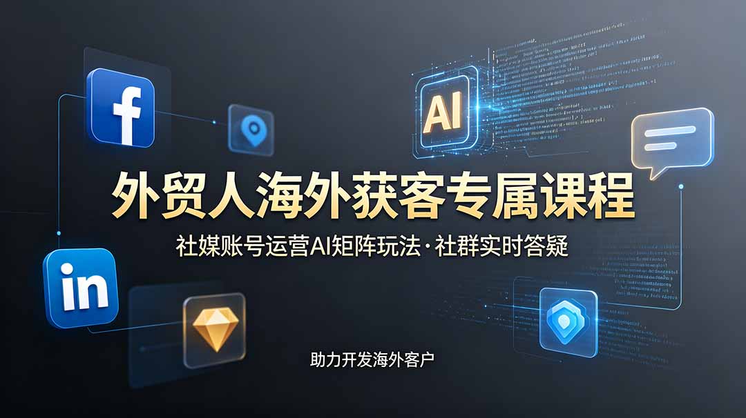 外贸人海外获客专属课程-更新6月，讲解社媒账号运营AI矩阵玩法，社群实时答疑助力开发海外客户-孔明聊项目