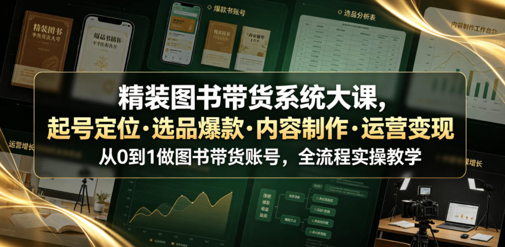 精装图书带货系统大课，起号定位・选品爆款・内容制作・运营变现，从0到1做图书带货账号，全流程实操教学-孔明聊项目