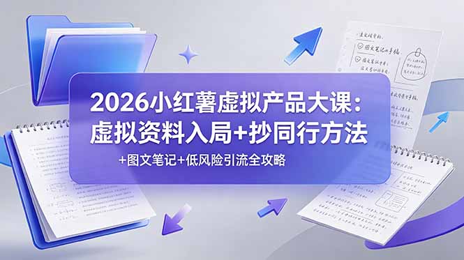 2026小红薯虚拟产品大课：虚拟资料入局+抄同行方法+图文笔记+低风险引流全攻略-孔明聊项目