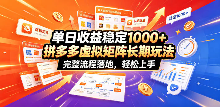单日收益稳定1000+，拼多多虚拟矩阵长期玩法，完整流程落地，轻松上手【揭秘】-孔明聊项目