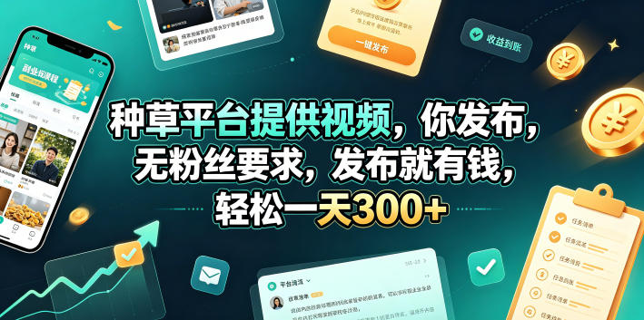 种草平台提供视频，你发布，无粉丝要求，发布就有钱，轻松一天300+【揭秘】-孔明聊项目