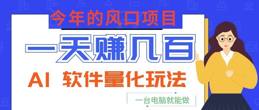 今年的风口项目，AI 软件量化玩法，让你一天赚几百，一台电脑就能做！-孔明聊项目