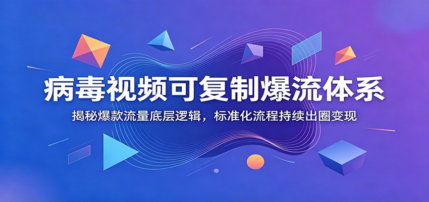 病毒视频可复制爆流体系：揭秘爆款流量底层逻辑，标准化流程持续出圈变现-孔明聊项目