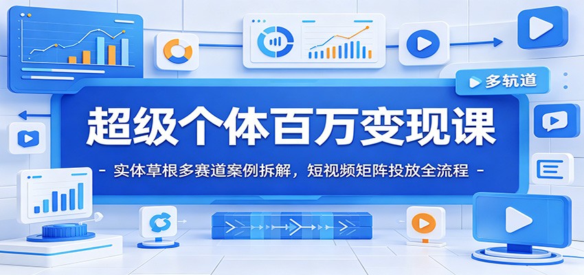 超级个体百万变现课：实体草根多赛道案例拆解，短视频矩阵投放全流程-孔明聊项目
