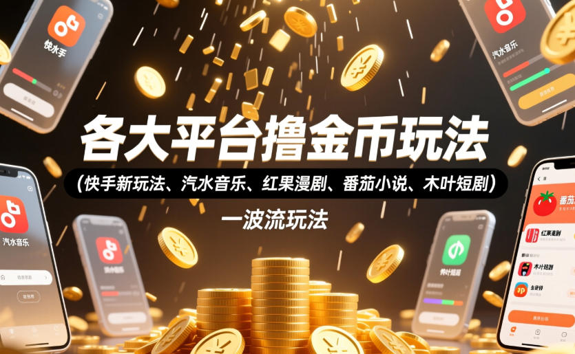 各大平台撸金币玩法(快手新玩法、汽水音乐、红果漫剧、番茄小说、木叶短剧)，一波流玩法(收费398元的教程)-孔明聊项目