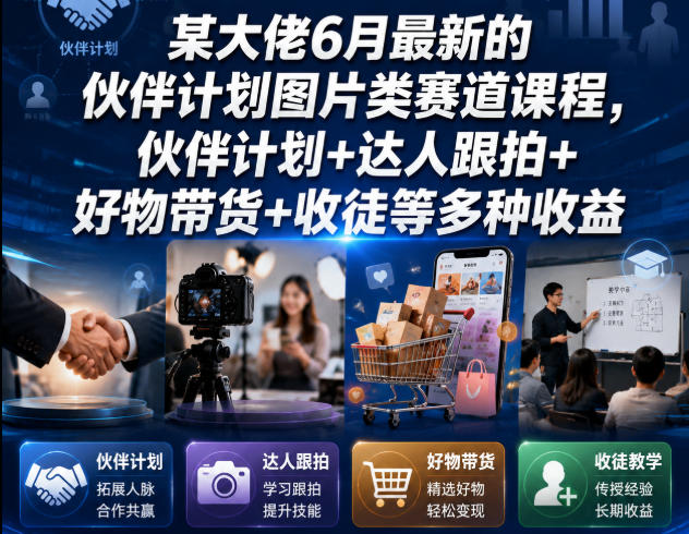 某大佬6月最新的伙伴计划图片类赛道课程，伙伴计划+达人跟拍+好物带货+收徒等多种收益-孔明聊项目