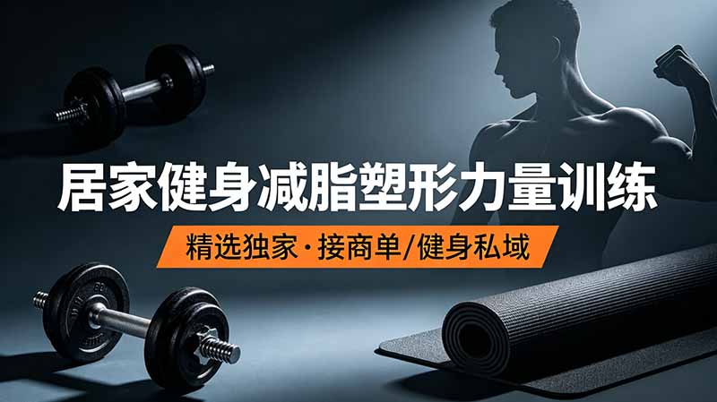 抖音健身热门短视频教学：居家健身减脂塑形力量训练，精选独家，接商单或者健身私域-孔明聊项目