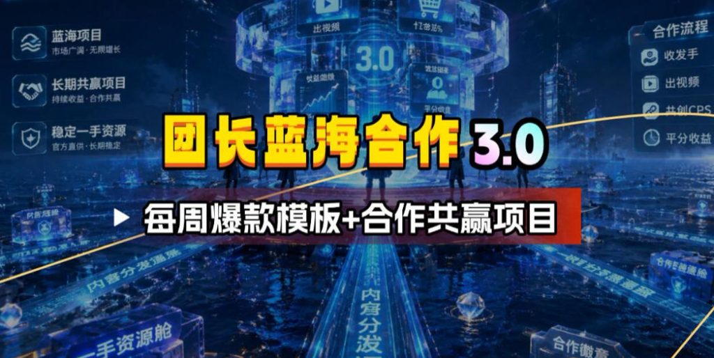 团长蓝海合作3.0，每周爆款模板+合作共赢项目-孔明聊项目