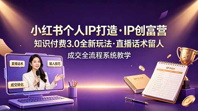 小红书个人IP打造创富营，知识付费3.0全新玩法，直播话术留人成交全流程系统教学-孔明聊项目