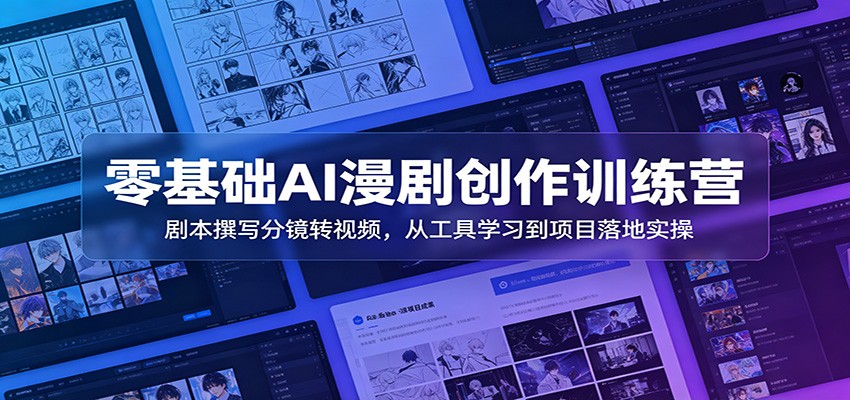 零基础AI漫剧创作训练营：剧本撰写分镜转视频，从工具学习到项目落地实操-孔明聊项目