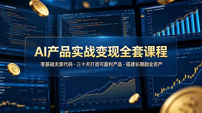 AI产品实战变现全套课程，零基础无需代码，三十天打造可盈利产品搭建长期副业资产-孔明聊项目