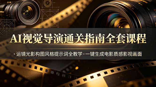 AI视觉导演通关指南全套课程，运镜光影构图风格提示词全教学，一键生成电影质感影视画面-孔明聊项目