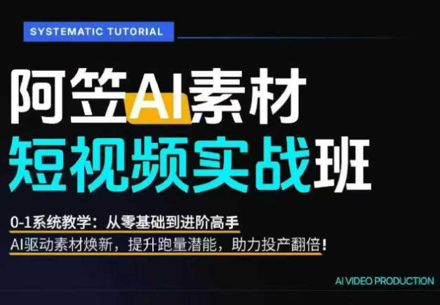 AI视频素材实战班，0-1系统教学，从零基础到进阶高手AI驱动素材焕新，提升跑量潜能，助力投产翻倍-孔明聊项目
