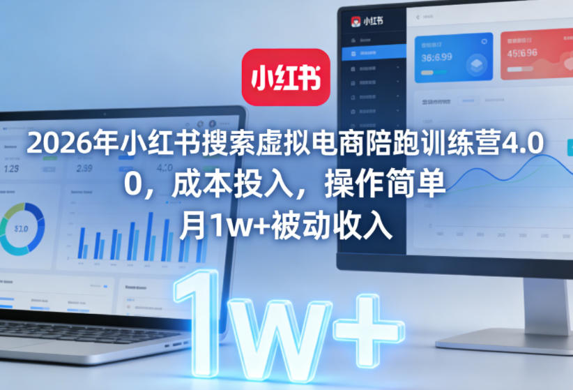2026年小红书搜索虚拟电商陪跑训练营4.0，0成本投入，操作简单，月1w+被动收入(更新0628)-孔明聊项目
