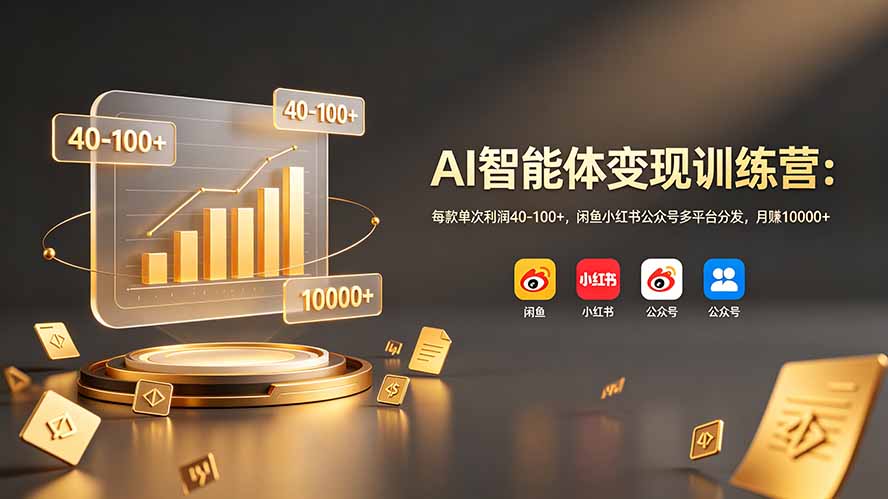 AI智能体变现训练营：每款单次利润40-100+，闲鱼小红书公众号多平台分发，月赚10000+-孔明聊项目