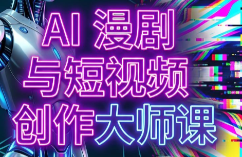 AI漫剧+AI短视频大师课(更新6月)-孔明聊项目