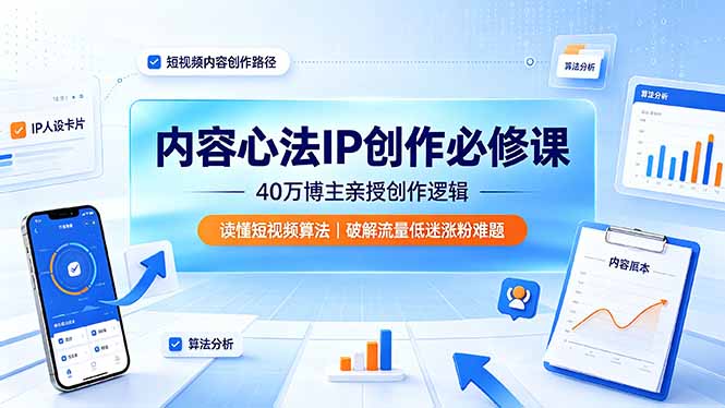 内容心法IP创作必修课：40万博主亲授创作逻辑，读懂短视频算法，破解流量低迷涨粉难题-孔明聊项目